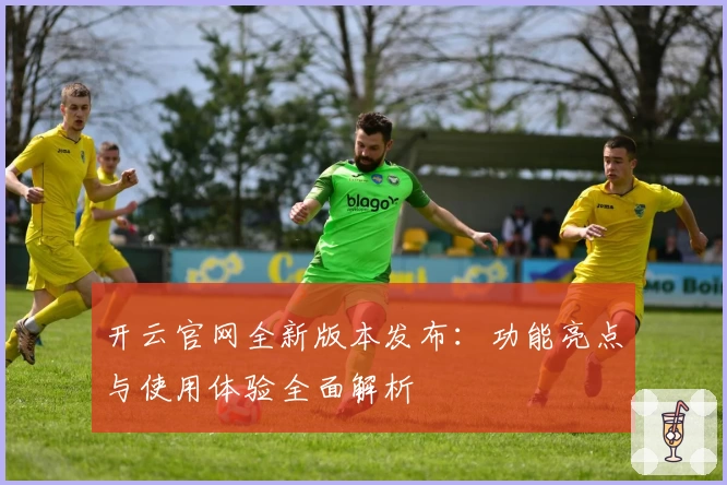 开云官网全新版本发布:功能亮点与使用体验全面解析