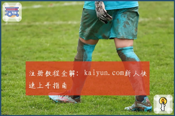 注册教程全解：kaiyun.com新人快速上手指南
