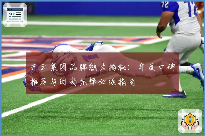 开云集团品牌魅力揭秘:年度口碑推荐与时尚先锋必读指南