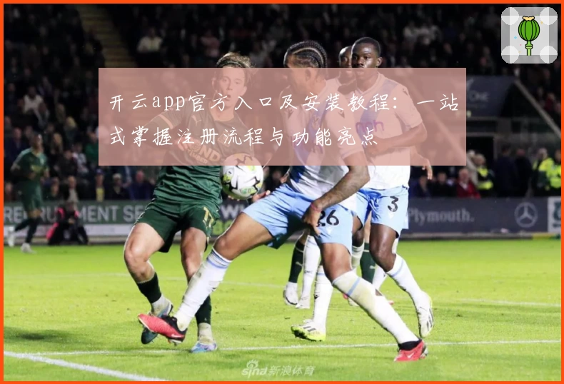 开云app官方入口及安装教程:一站式掌握注册流程与功能亮点