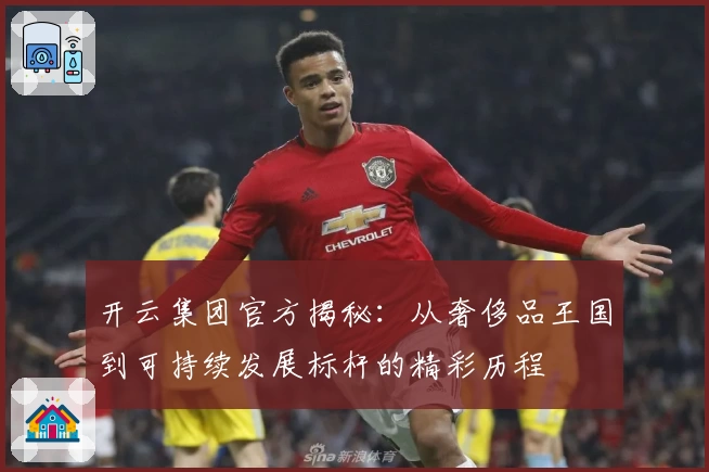 开云集团官方揭秘：从奢侈品王国到可持续发展标杆的精彩历程