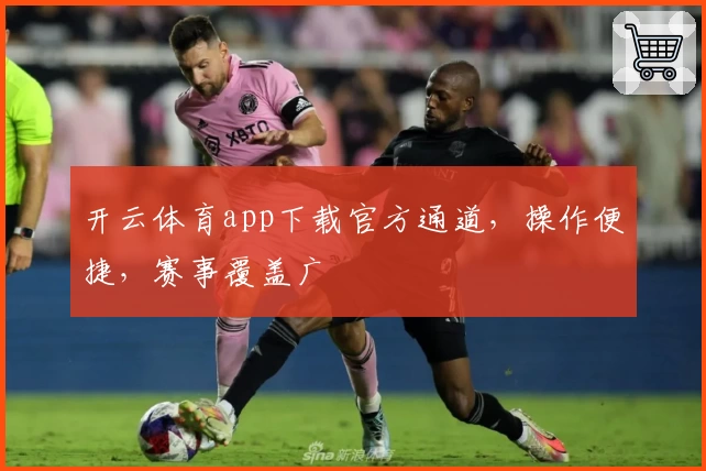 开云体育app下载官方通道，操作便捷，赛事覆盖广