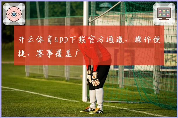 开云体育app下载官方通道，操作便捷，赛事覆盖广