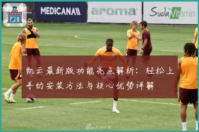 凯云最新版功能亮点解析：轻松上手的安装方法与核心优势详解