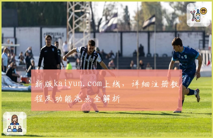 新版kaiyun.com上线，详细注册教程及功能亮点全解析