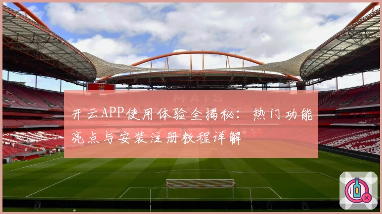 开云APP使用体验全揭秘：热门功能亮点与安装注册教程详解