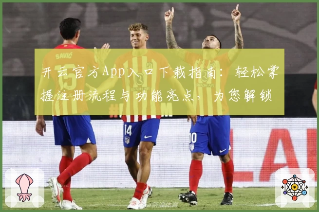 开云官方App入口下载指南：轻松掌握注册流程与功能亮点，为您解锁畅快体验