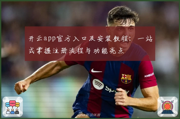 开云app官方入口及安装教程:一站式掌握注册流程与功能亮点