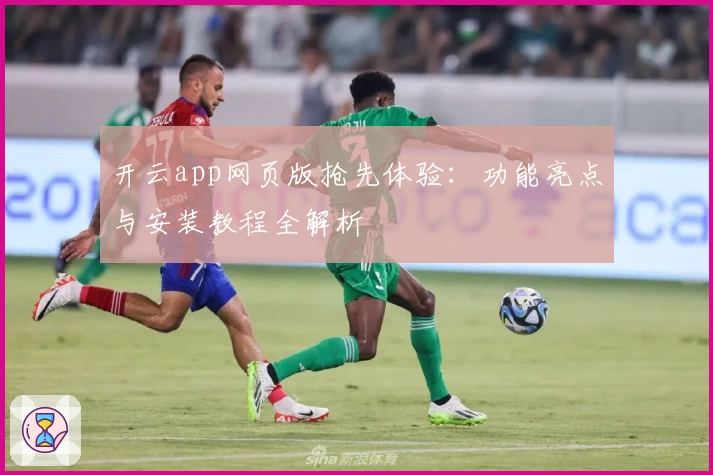 开云app网页版抢先体验：功能亮点与安装教程全解析