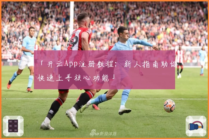 「开云App注册教程：新人指南助你快速上手核心功能」