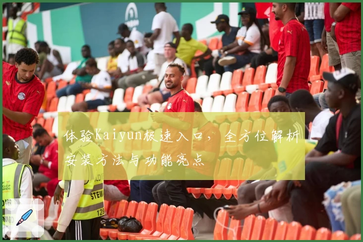 体验Kaiyun极速入口，全方位解析安装方法与功能亮点