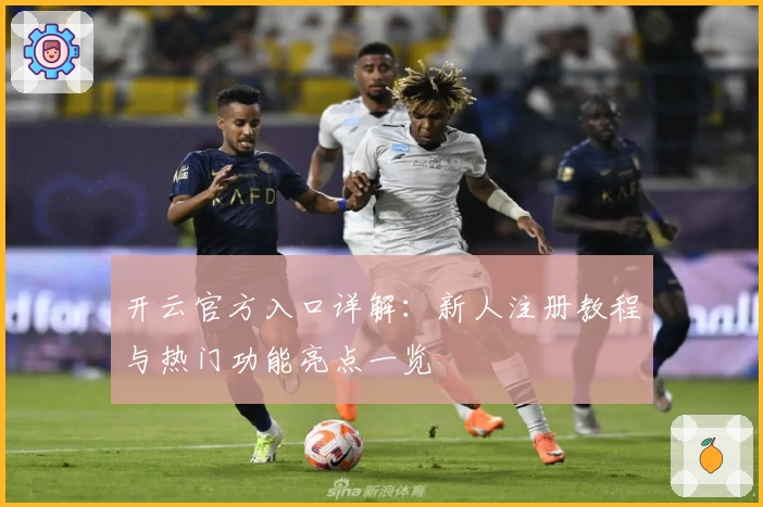 开云官方入口详解:新人注册教程与热门功能亮点一览
