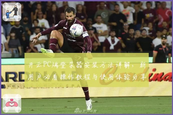 开云PC端登录器安装方法详解，新用户必看操作教程与使用体验分享
