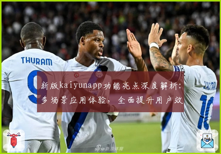 新版kaiyunapp功能亮点深度解析：多场景应用体验，全面提升用户效率
