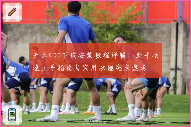 开云app下载安装教程详解：新手快速上手指南与实用功能亮点盘点