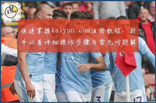 快速掌握kaiyun.com注册教程，新手必看详细操作步骤与常见问题解答