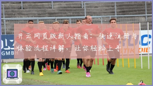 开云网页版新人指南：快速注册与体验流程详解，让你轻松上手