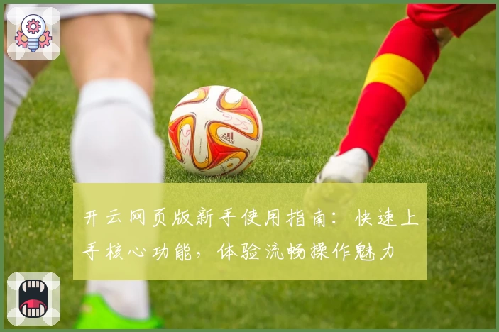 开云网页版新手使用指南：快速上手核心功能，体验流畅操作魅力