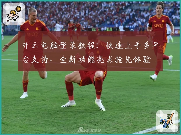 开云电脑登录教程：快速上手多平台支持，全新功能亮点抢先体验