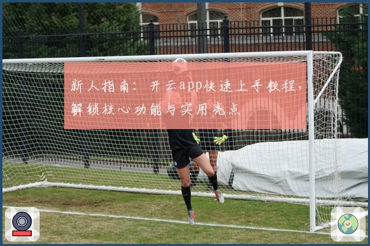 新人指南：开云app快速上手教程，解锁核心功能与实用亮点