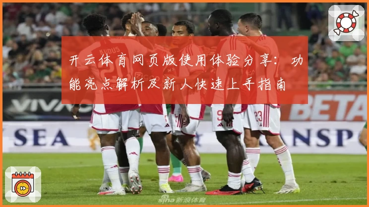 开云体育网页版使用体验分享：功能亮点解析及新人快速上手指南