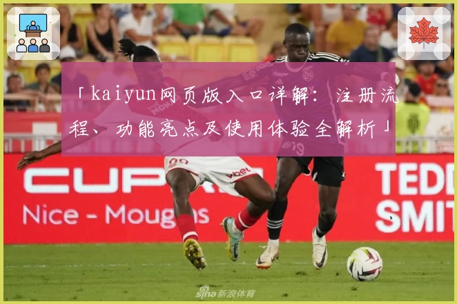 「kaiyun网页版入口详解:注册流程、功能亮点及使用体验全解析」