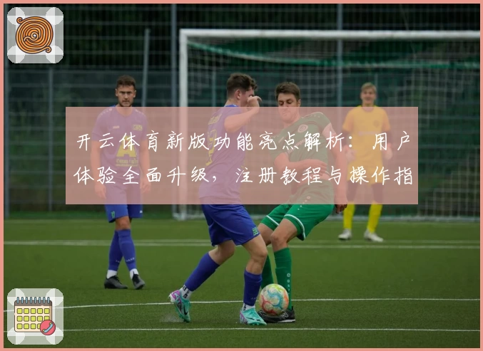 开云体育新版功能亮点解析：用户体验全面升级，注册教程与操作指南详解