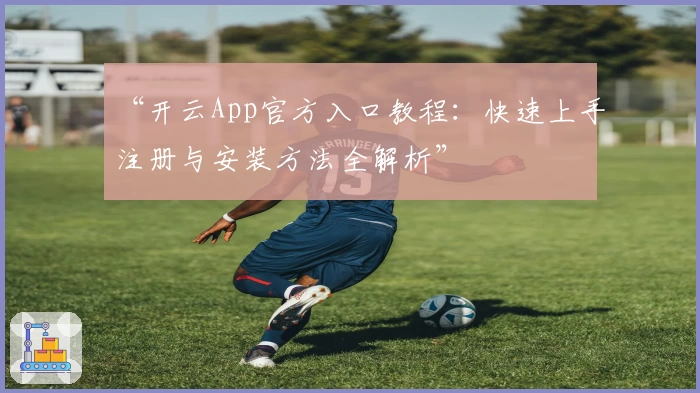 “开云App官方入口教程：快速上手注册与安装方法全解析”