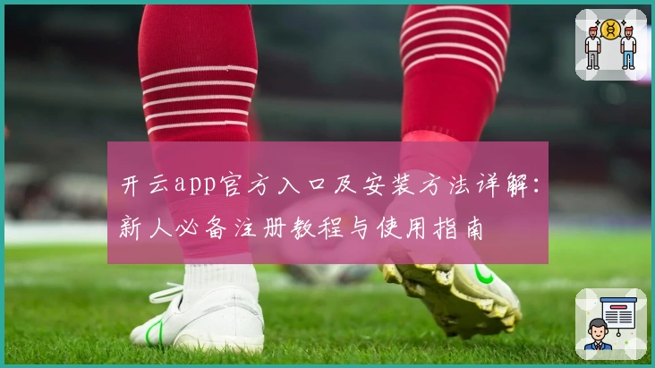 开云app官方入口及安装方法详解：新人必备注册教程与使用指南