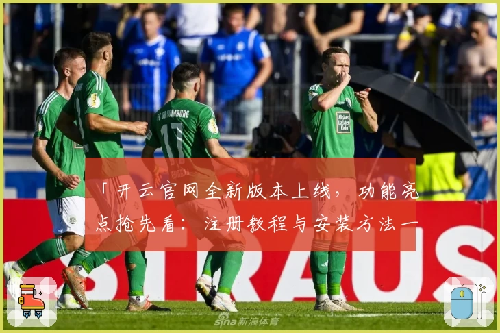 「开云官网全新版本上线，功能亮点抢先看：注册教程与安装方法一应俱全」