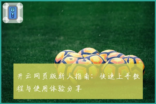 开云网页版新人指南：快速上手教程与使用体验分享