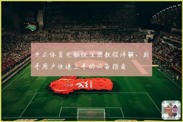 开云体育电脑版注册教程详解，新手用户快速上手的必备指南