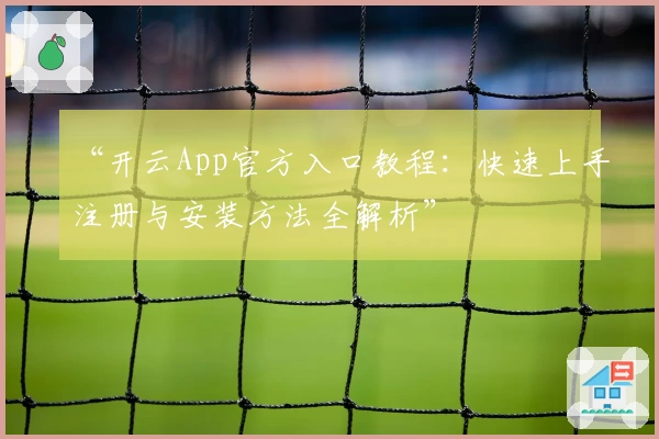 “开云App官方入口教程:快速上手注册与安装方法全解析”