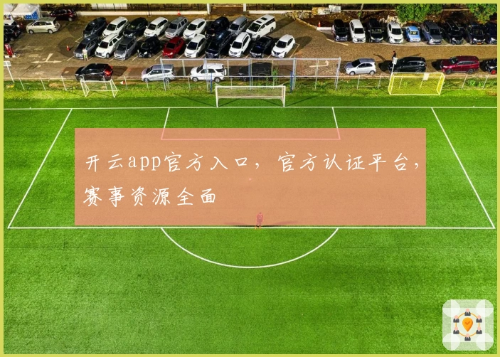 开云app官方入口，官方认证平台，赛事资源全面