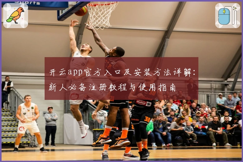 开云app官方入口及安装方法详解：新人必备注册教程与使用指南