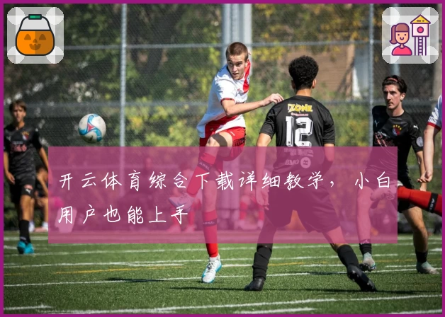 开云体育综合下载详细教学,小白用户也能上手