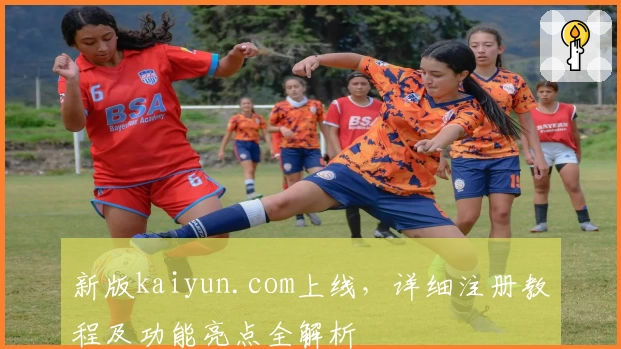 新版kaiyun.com上线，详细注册教程及功能亮点全解析