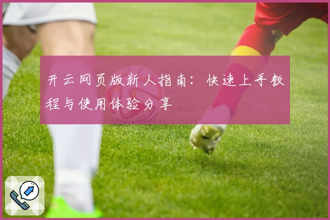 开云网页版新人指南：快速上手教程与使用体验分享