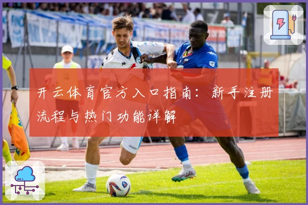 开云体育官方入口指南：新手注册流程与热门功能详解