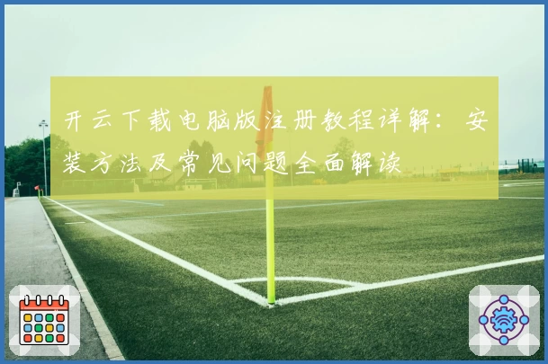 开云下载电脑版注册教程详解：安装方法及常见问题全面解读