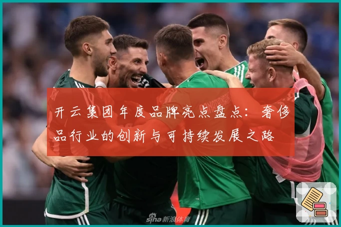 开云集团年度品牌亮点盘点：奢侈品行业的创新与可持续发展之路