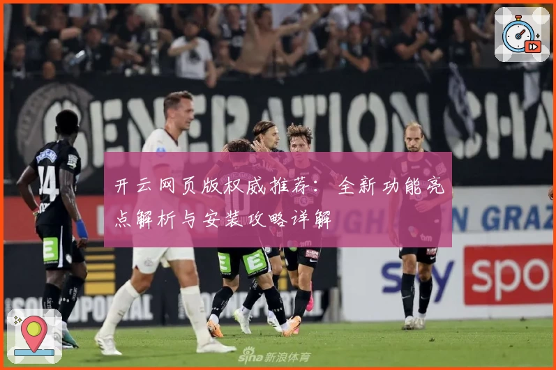 开云网页版权威推荐：全新功能亮点解析与安装攻略详解