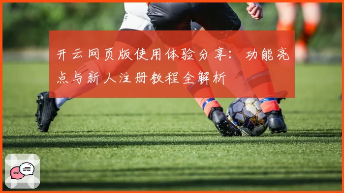 开云网页版使用体验分享：功能亮点与新人注册教程全解析